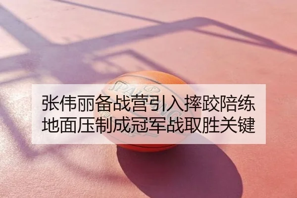 张伟丽备战营引入摔跤陪练 地面压制成冠军战取胜关键