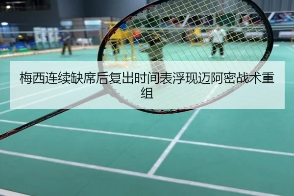 梅西连续缺席后复出时间表浮现迈阿密战术重组