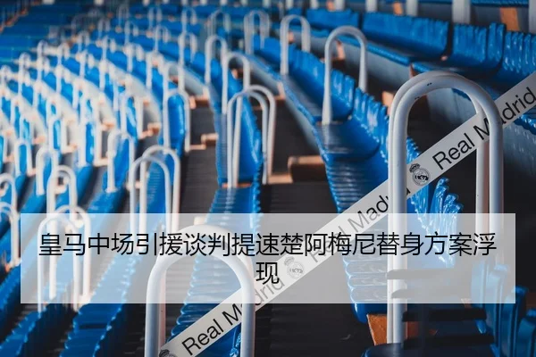 皇马中场引援谈判提速楚阿梅尼替身方案浮现