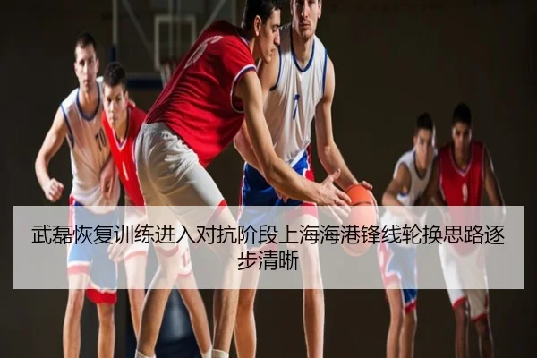 武磊恢复训练进入对抗阶段上海海港锋线轮换思路逐步清晰